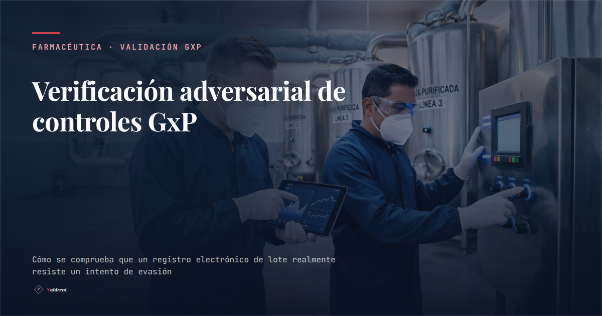 Verificación adversarial de controles GxP: cómo se comprueba que un eBR realmente cumple